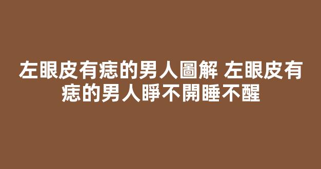 左眼皮有痣的男人圖解 左眼皮有痣的男人睜不開睡不醒